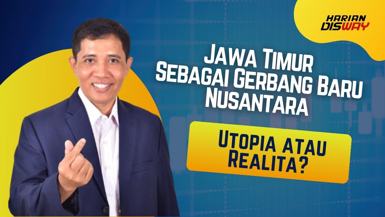 Jawa Timur Sebagai Gerbang Baru Nusantara: Utopia atau Realita?