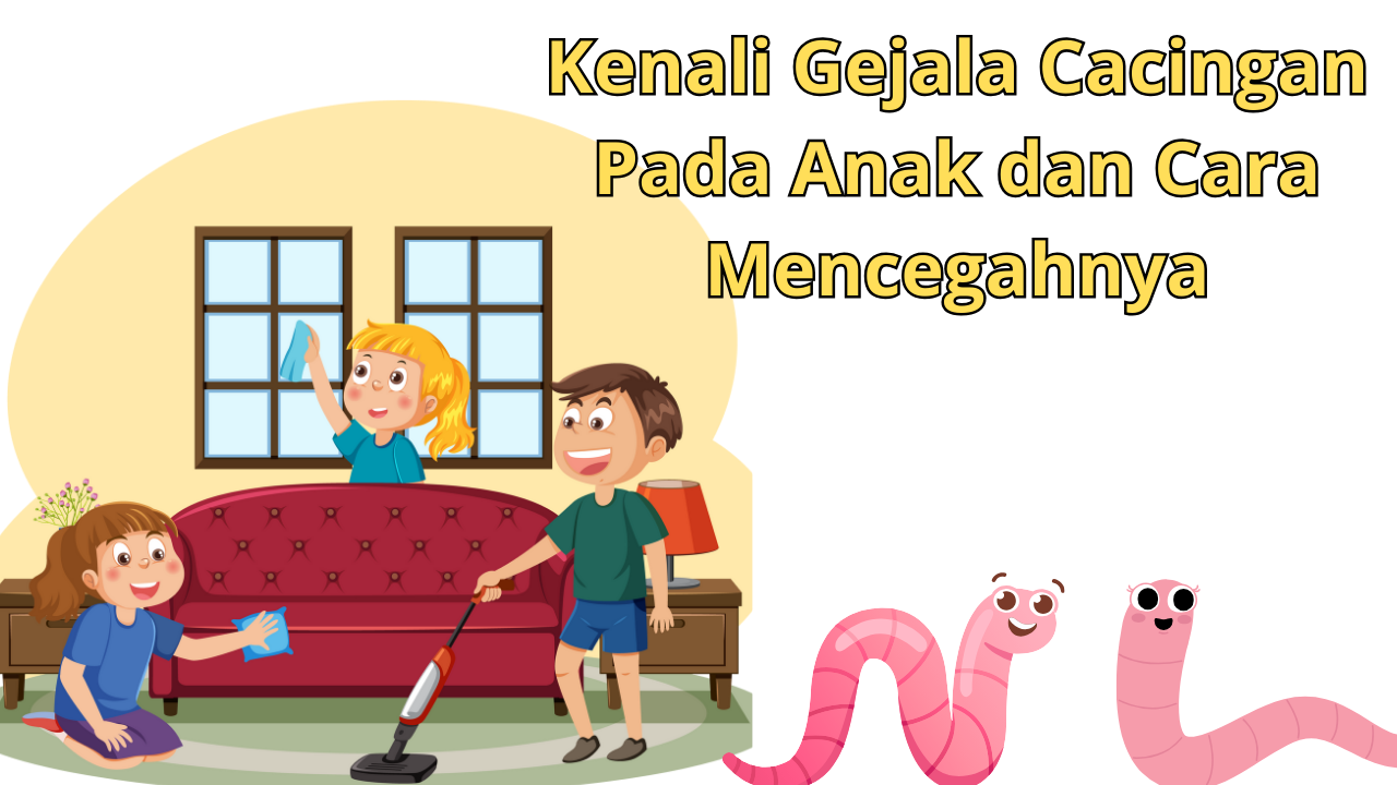 Kenali Gejala Cacingan pada Anak Lengkap Cara untuk Mencegahnya, Orang Tua Wajib Tahu!
