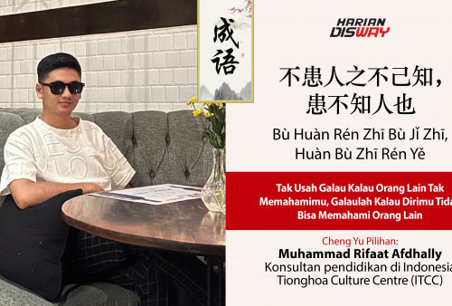 Cheng Yu Pilihan Konsultan pendidikan di Indonesia Tionghoa Culture Centre (ITCC) Muhammad Rifaat Afdhally: Bu Huan Ren Zhi Bu Ji Zhi, Huan Bu Zhi Ren